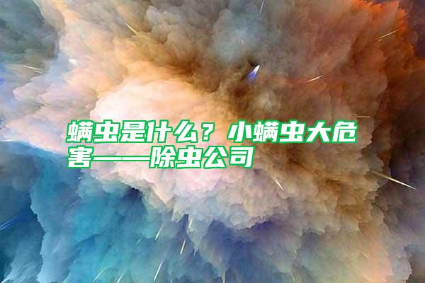 螨蟲是什么？小螨蟲大危害——除蟲公司