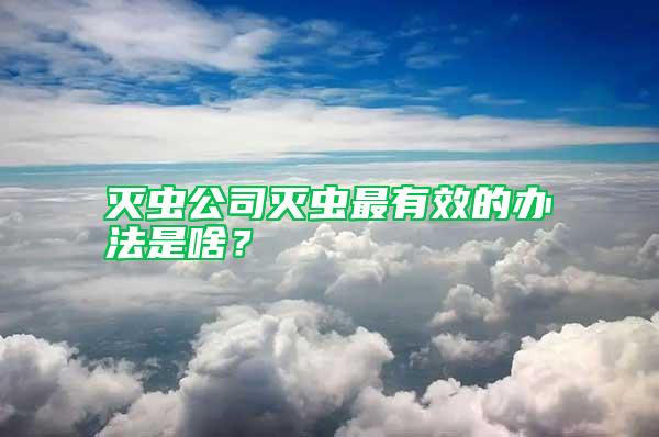 滅蟲公司滅蟲最有效的辦法是啥？