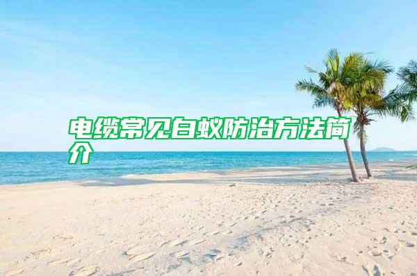 電纜常見(jiàn)白蟻防治方法簡(jiǎn)介