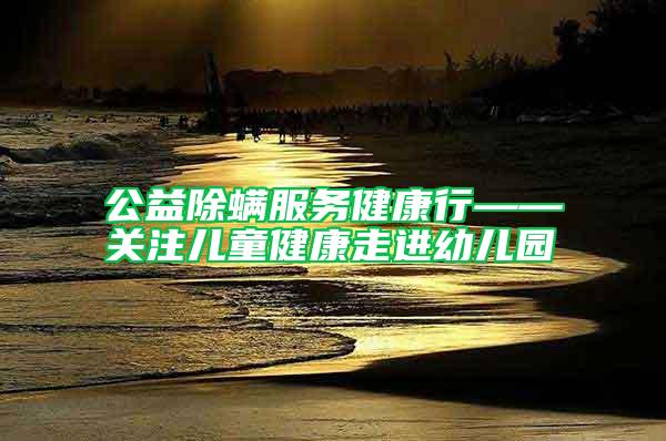 公益除螨服務健康行——關(guān)注兒童健康走進幼兒園