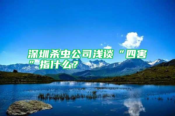 深圳殺蟲公司淺談“四害”指什么？