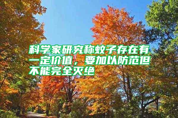 科學(xué)家研究稱(chēng)蚊子存在有一定價(jià)值，要加以防范但不能完全滅絕