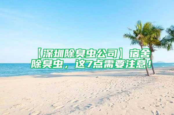 【深圳除臭蟲(chóng)公司】宿舍除臭蟲(chóng)，這7點(diǎn)需要注意！
