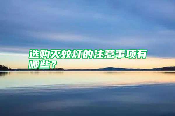 選購(gòu)滅蚊燈的注意事項(xiàng)有哪些？