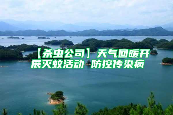 【殺蟲(chóng)公司】天氣回暖開(kāi)展滅蚊活動(dòng) 防控傳染病