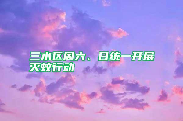 三水區周六、日統一開展滅蚊行動