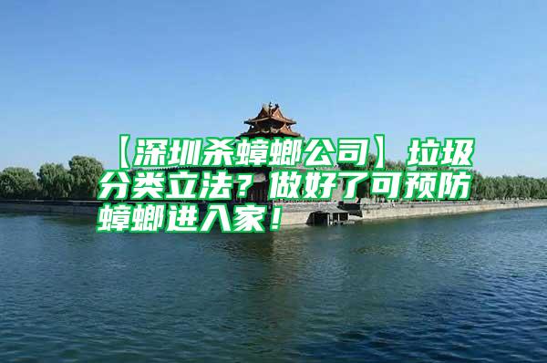 【深圳殺蟑螂公司】垃圾分類立法？做好了可預(yù)防蟑螂進(jìn)入家！