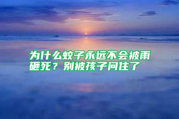 為什么蚊子永遠不會被雨砸死？別被孩子問住了