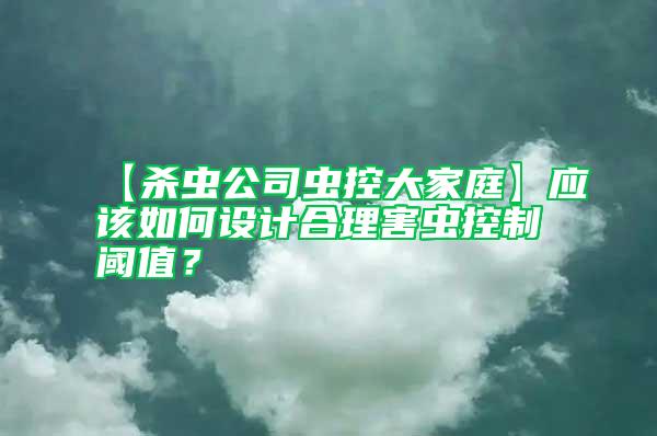 【殺蟲公司蟲控大家庭】應(yīng)該如何設(shè)計(jì)合理害蟲控制閾值？