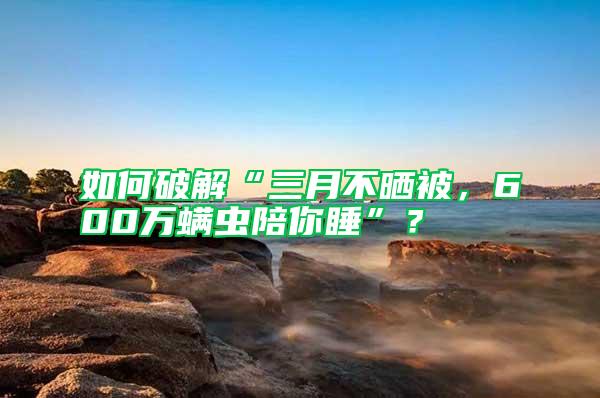 如何破解“三月不曬被，600萬(wàn)螨蟲(chóng)陪你睡”？