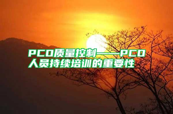 PCO質(zhì)量控制——PCO人員持續(xù)培訓(xùn)的重要性