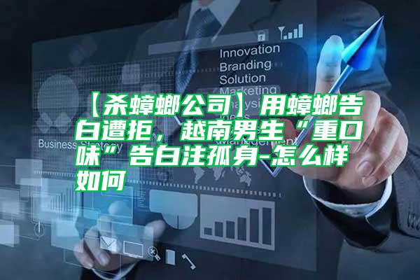 【殺蟑螂公司】用蟑螂告白遭拒，越南男生“重口味”告白注孤身-怎么樣如何