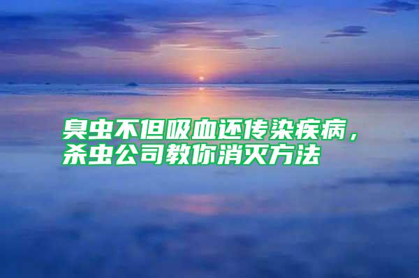 臭蟲不但吸血還傳染疾病，殺蟲公司教你消滅方法