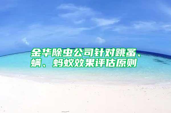 金華除蟲公司針對跳蚤、螨、螞蟻效果評估原則