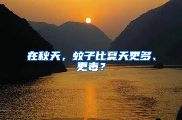 在秋天，蚊子比夏天更多、更毒？