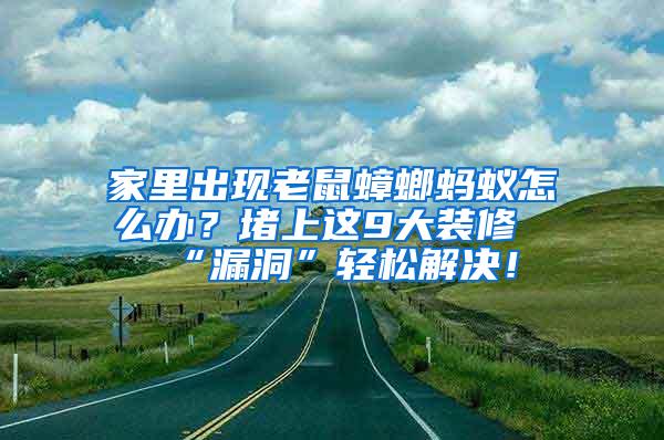 家里出現(xiàn)老鼠蟑螂螞蟻怎么辦？堵上這9大裝修“漏洞”輕松解決！