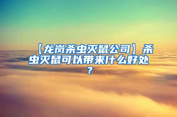 【龍崗殺蟲滅鼠公司】殺蟲滅鼠可以帶來什么好處？