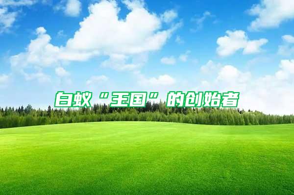 白蟻“王國(guó)”的創(chuàng)始者