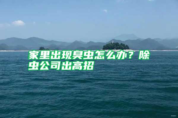 家里出現(xiàn)臭蟲(chóng)怎么辦？除蟲(chóng)公司出高招