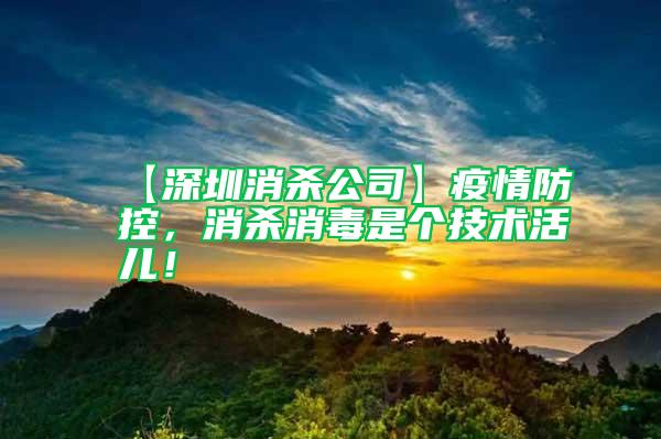 【深圳消殺公司】疫情防控，消殺消毒是個技術活兒！