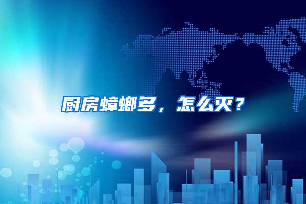 廚房蟑螂多，怎么滅？
