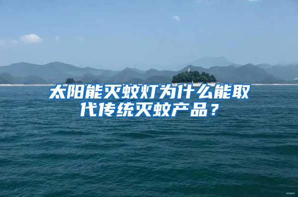 太陽能滅蚊燈為什么能取代傳統(tǒng)滅蚊產品？