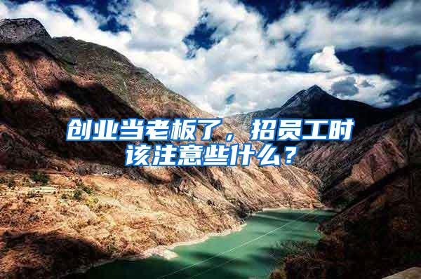 創業當老板了，招員工時該注意些什么？