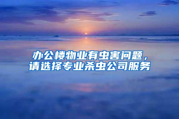 辦公樓物業(yè)有蟲(chóng)害問(wèn)題，請(qǐng)選擇專業(yè)殺蟲(chóng)公司服務(wù)