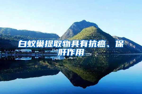 白蟻巢提取物具有抗癌、保肝作用