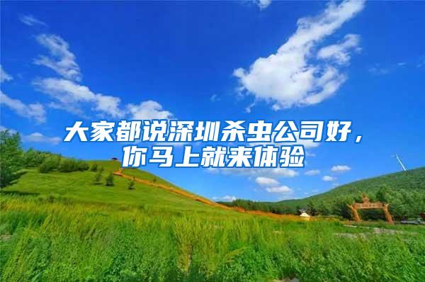大家都說深圳殺蟲公司好，你馬上就來體驗