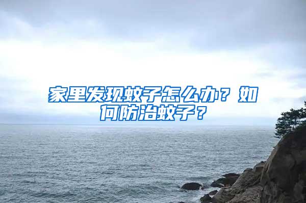 家里發(fā)現(xiàn)蚊子怎么辦？如何防治蚊子？