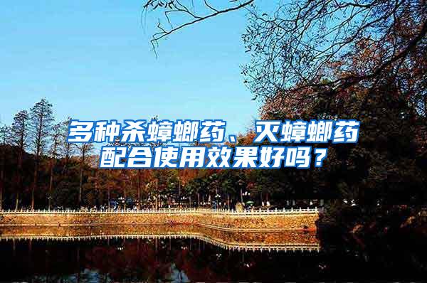 多種殺蟑螂藥、滅蟑螂藥配合使用效果好嗎？