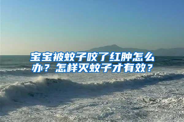 寶寶被蚊子咬了紅腫怎么辦？怎樣滅蚊子才有效？