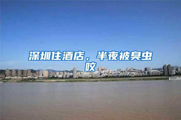 深圳住酒店，半夜被臭蟲咬