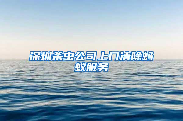 深圳殺蟲公司上門清除螞蟻服務(wù)