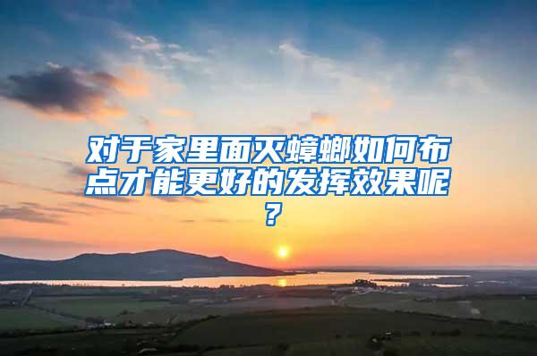 對于家里面滅蟑螂如何布點才能更好的發揮效果呢？